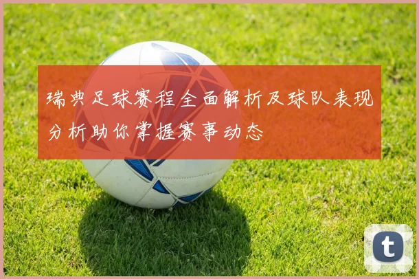 瑞典足球赛程全面解析及球队表现分析助你掌握赛事动态