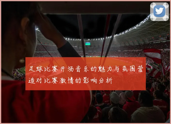 足球比赛开场音乐的魅力与氛围营造对比赛激情的影响分析